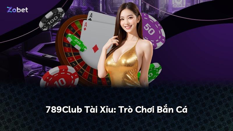 789Club Tài Xỉu: Trò Chơi Bắn Cá