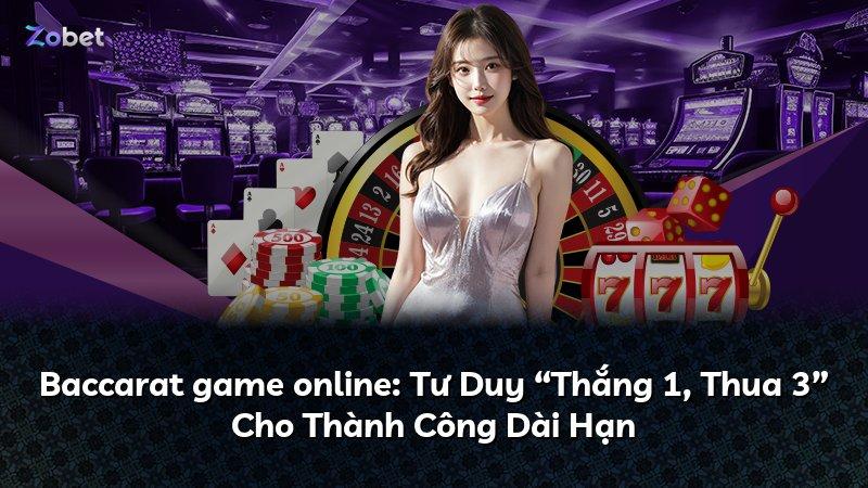 Baccarat game online: Tư Duy “Thắng 1, Thua 3” Cho Thành Công Dài Hạn
