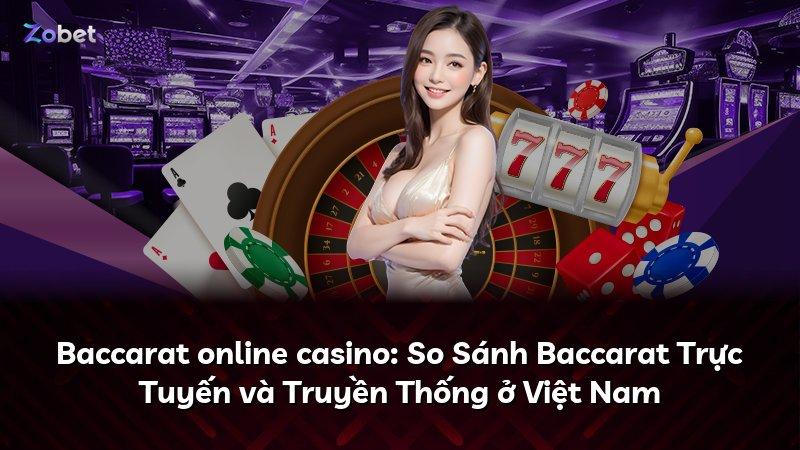 Baccarat online casino: So Sánh Baccarat Trực Tuyến và Truyền Thống ở Việt Nam