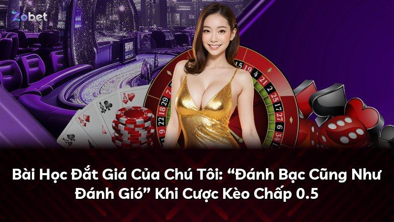 Bài Học Đắt Giá Của Chú Tôi: “Đánh Bạc Cũng Như Đánh Gió” Khi Cược Kèo Chấp 0.5