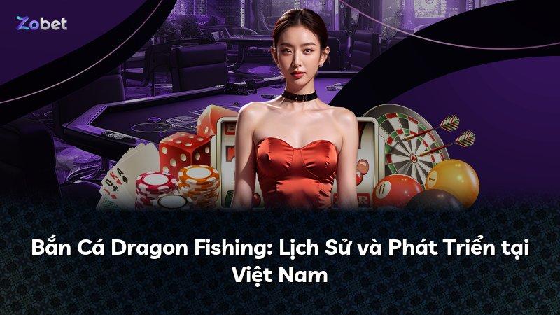 Bắn Cá Dragon Fishing: Lịch Sử và Phát Triển tại Việt Nam