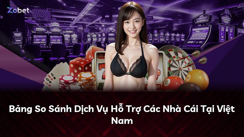 Bảng So Sánh Dịch Vụ Hỗ Trợ Các Nhà Cái Tại Việt Nam
