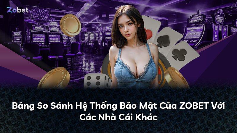 Bảng So Sánh Hệ Thống Bảo Mật Của ZOBET Với Các Nhà Cái Khác