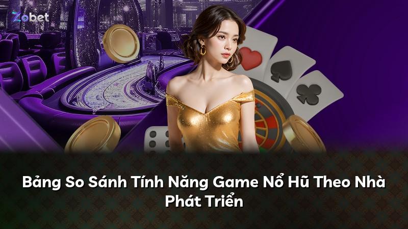 Bảng So Sánh Tính Năng Game Nổ Hũ Theo Nhà Phát Triển