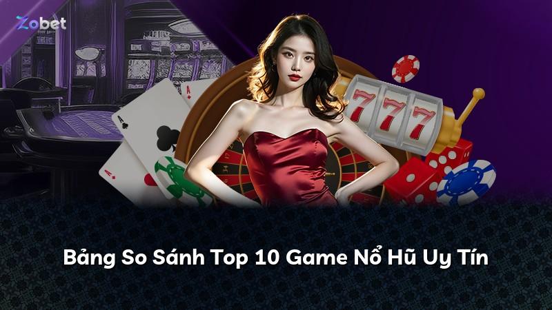 Bảng So Sánh Top 10 Game Nổ Hũ Uy Tín