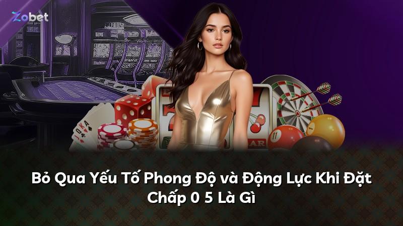 Bỏ Qua Yếu Tố Phong Độ và Động Lực Khi Đặt Chấp 0 5 Là Gì
