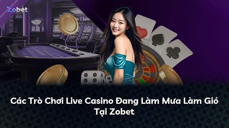 Các Trò Chơi Live Casino Đang Làm Mưa Làm Gió Tại Zobet