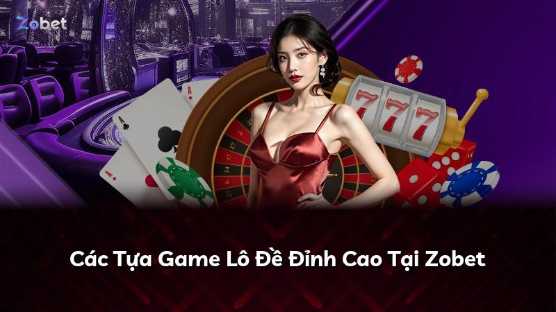 Các Tựa Game Lô Đề Đỉnh Cao Tại Zobet