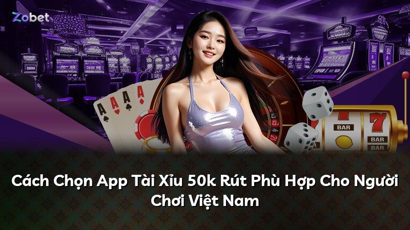 Cách Chọn App Tài Xỉu 50k Rút Phù Hợp Cho Người Chơi Việt Nam