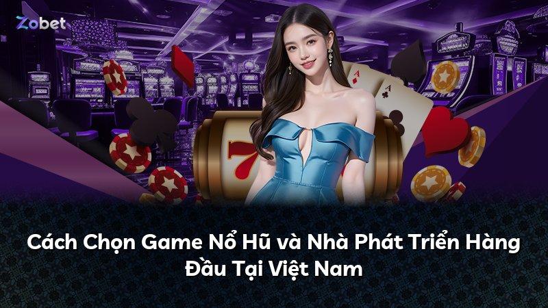 Cách Chọn Game Nổ Hũ và Nhà Phát Triển Hàng Đầu Tại Việt Nam