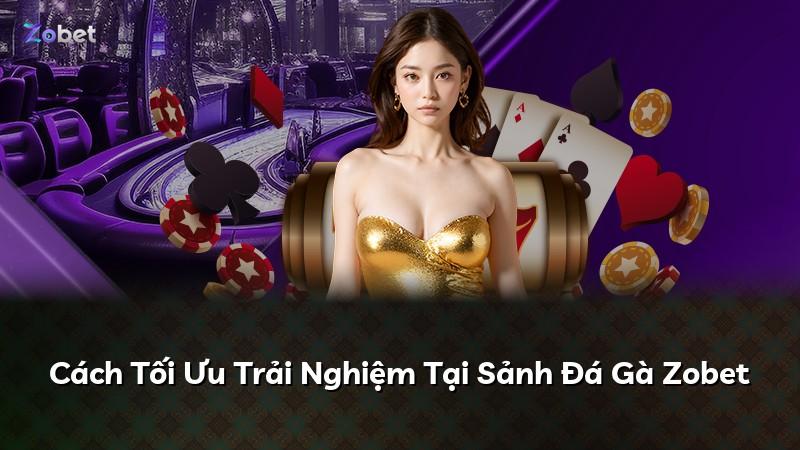 Cách Tối Ưu Trải Nghiệm Tại Sảnh Đá Gà Zobet