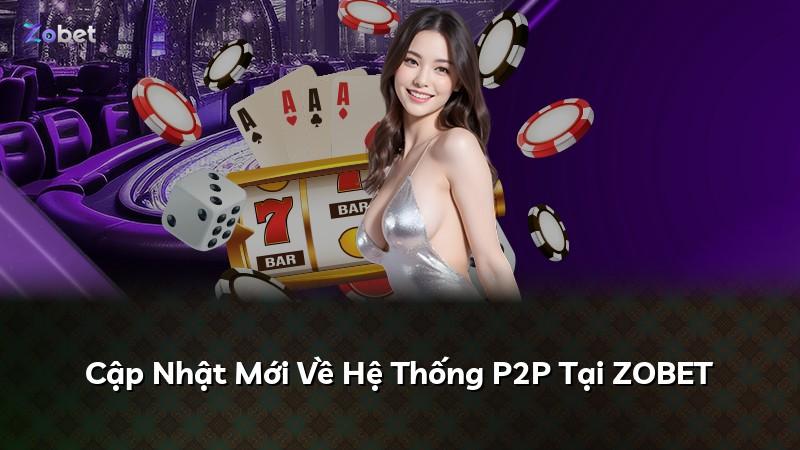 Cập Nhật Mới Về Hệ Thống P2P Tại ZOBET