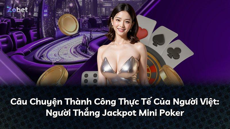 Câu Chuyện Thành Công Thực Tế Của Người Việt: Người Thắng Jackpot Mini Poker