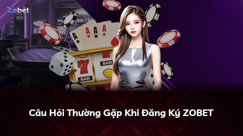 Câu Hỏi Thường Gặp Khi Đăng Ký ZOBET