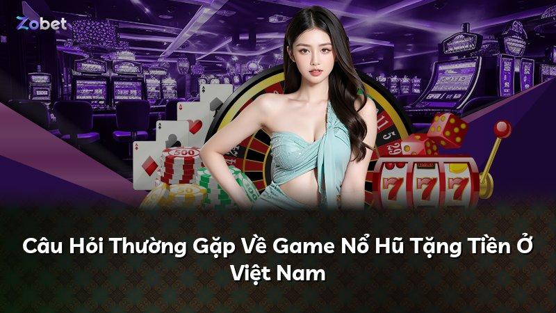 Câu Hỏi Thường Gặp Về Game Nổ Hũ Tặng Tiền Ở Việt Nam