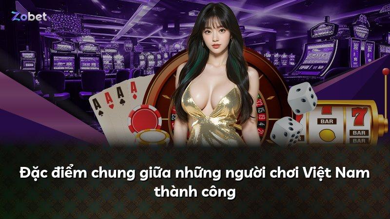 Đặc điểm chung giữa những người chơi Việt Nam thành công