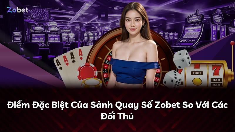 Điểm Đặc Biệt Của Sảnh Quay Số Zobet So Với Các Đối Thủ