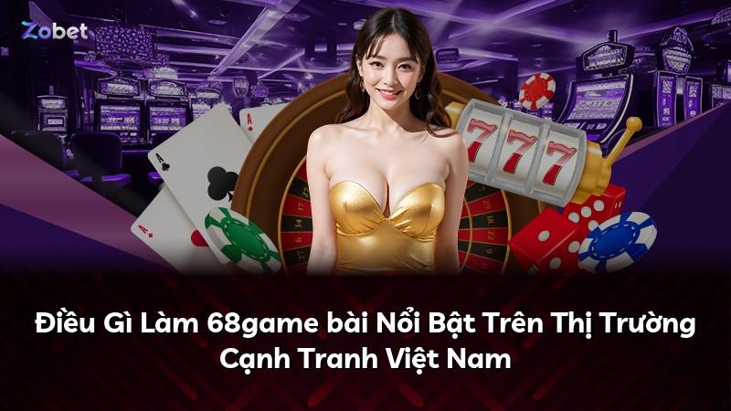 Điều Gì Làm 68game bài Nổi Bật Trên Thị Trường Cạnh Tranh Việt Nam