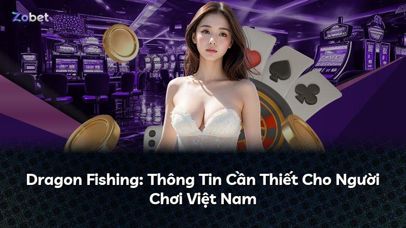 Dragon Fishing: Thông Tin Cần Thiết Cho Người Chơi Việt Nam