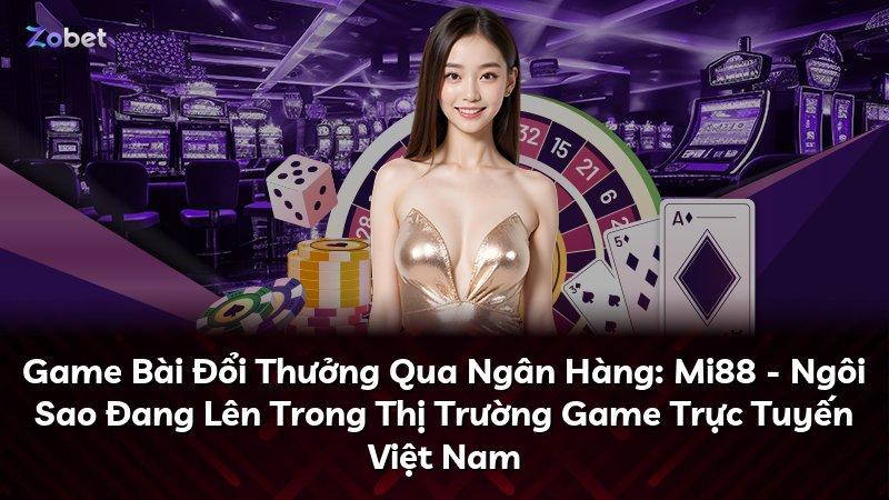 Game Bài Đổi Thưởng Qua Ngân Hàng: Mi88 - Ngôi Sao Đang Lên Trong Thị Trường Game Trực Tuyến Việt Nam