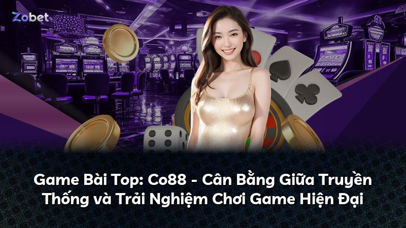 Game Bài Top: Co88 - Cân Bằng Giữa Truyền Thống và Trải Nghiệm Chơi Game Hiện Đại