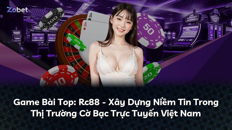 Game Bài Top: Rc88 - Xây Dựng Niềm Tin Trong Thị Trường Cờ Bạc Trực Tuyến Việt Nam