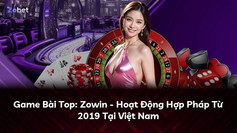 Game Bài Top: Zowin - Hoạt Động Hợp Pháp Từ 2019 Tại Việt Nam
