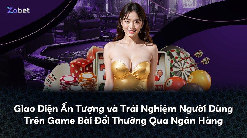 Giao Diện Ấn Tượng và Trải Nghiệm Người Dùng Trên Game Bài Đổi Thưởng Qua Ngân Hàng