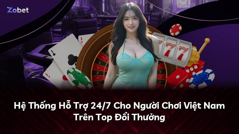 Hệ Thống Hỗ Trợ 24/7 Cho Người Chơi Việt Nam Trên Top Đổi Thưởng