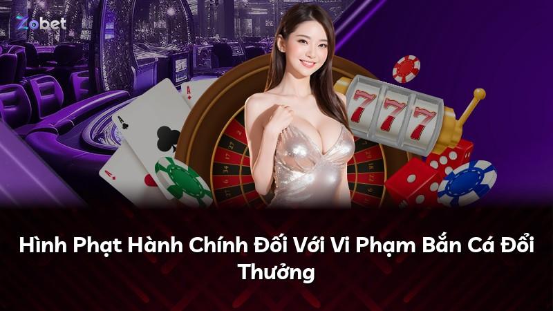 Hình Phạt Hành Chính Đối Với Vi Phạm Bắn Cá Đổi Thưởng