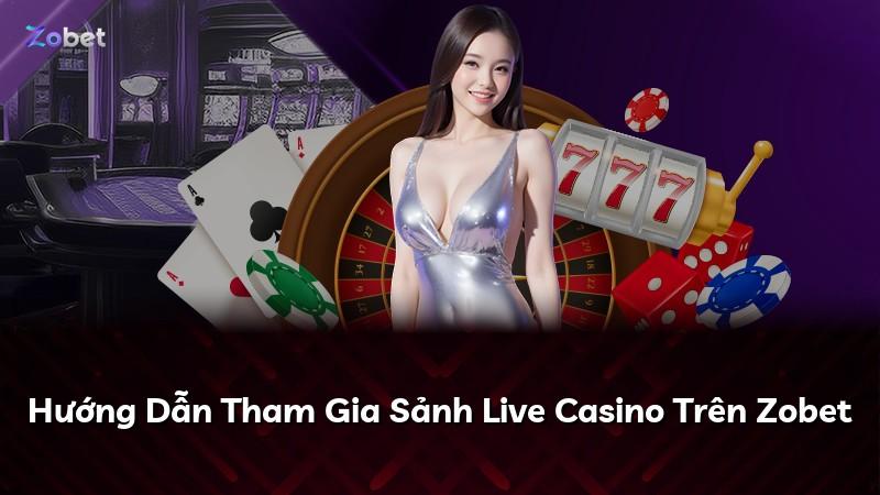 Hướng Dẫn Tham Gia Sảnh Live Casino Trên Zobet