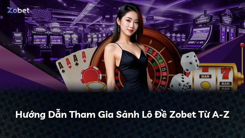 Hướng Dẫn Tham Gia Sảnh Lô Đề Zobet Từ A-Z