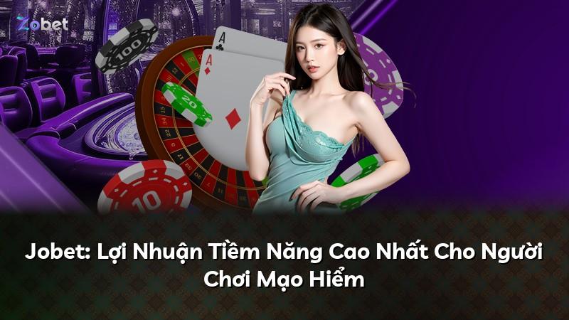Jobet: Lợi Nhuận Tiềm Năng Cao Nhất Cho Người Chơi Mạo Hiểm