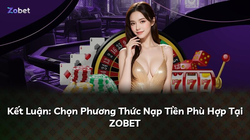 Kết Luận: Chọn Phương Thức Nạp Tiền Phù Hợp Tại ZOBET
