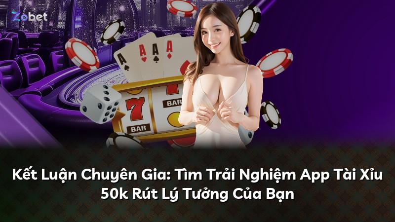 Kết Luận Chuyên Gia: Tìm Trải Nghiệm App Tài Xỉu 50k Rút Lý Tưởng Của Bạn