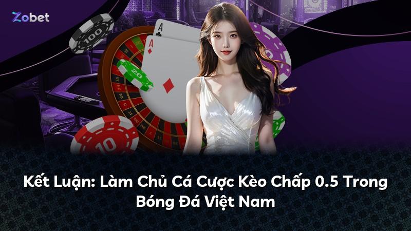 Kết Luận: Làm Chủ Cá Cược Kèo Chấp 0.5 Trong Bóng Đá Việt Nam