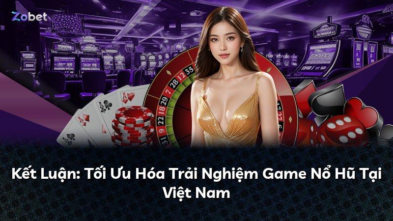 Kết Luận: Tối Ưu Hóa Trải Nghiệm Game Nổ Hũ Tại Việt Nam