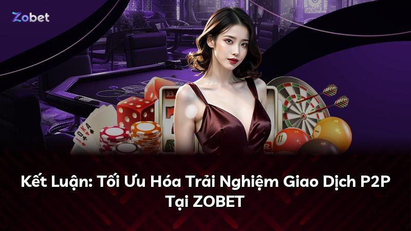 Kết Luận: Tối Ưu Hóa Trải Nghiệm Giao Dịch P2P Tại ZOBET