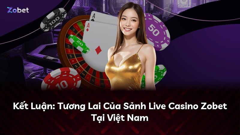 Kết Luận: Tương Lai Của Sảnh Live Casino Zobet Tại Việt Nam