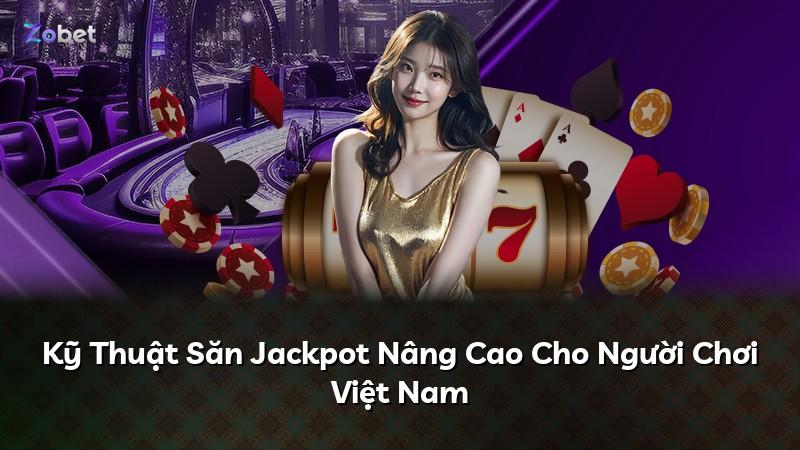 Kỹ Thuật Săn Jackpot Nâng Cao Cho Người Chơi Việt Nam