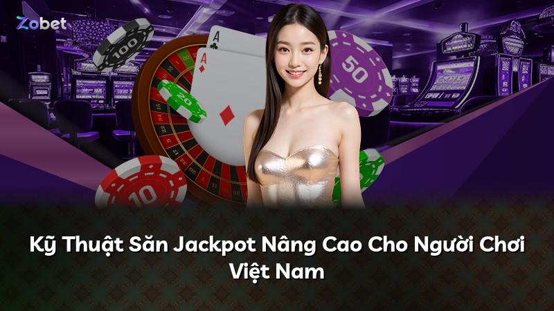 Kỹ Thuật Săn Jackpot Nâng Cao Cho Người Chơi Việt Nam