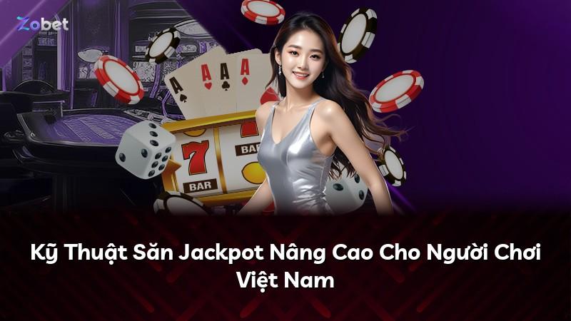 Kỹ Thuật Săn Jackpot Nâng Cao Cho Người Chơi Việt Nam