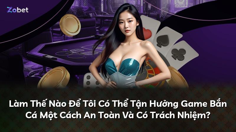Làm Thế Nào Để Tôi Có Thể Tận Hưởng Game Bắn Cá Một Cách An Toàn Và Có Trách Nhiệm?