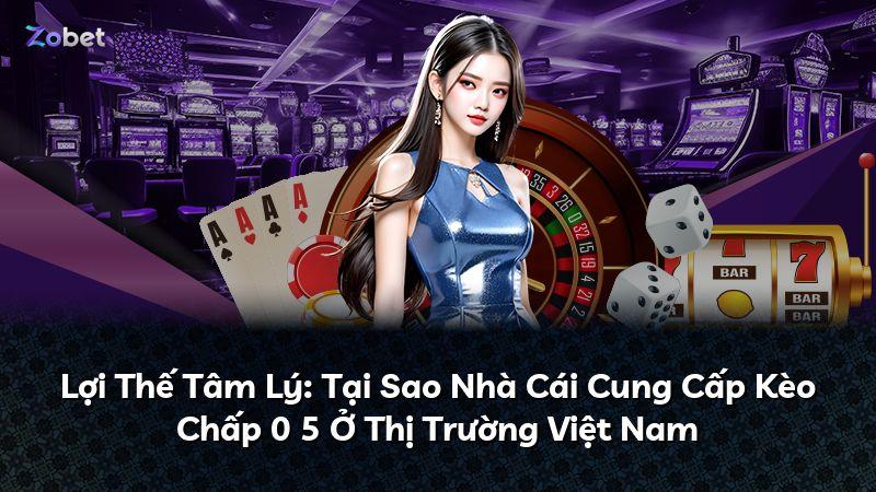 Lợi Thế Tâm Lý: Tại Sao Nhà Cái Cung Cấp Kèo Chấp 0 5 Ở Thị Trường Việt Nam