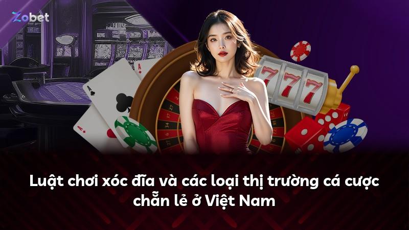 Luật chơi xóc đĩa và các loại thị trường cá cược chẵn lẻ ở Việt Nam