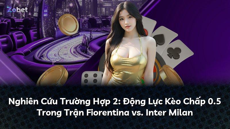 Nghiên Cứu Trường Hợp 2: Động Lực Kèo Chấp 0.5 Trong Trận Fiorentina vs. Inter Milan