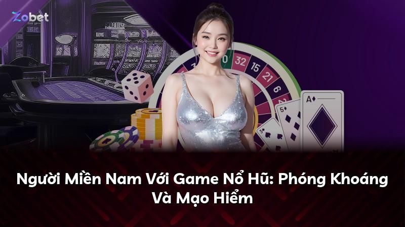 Người Miền Nam Với Game Nổ Hũ: Phóng Khoáng Và Mạo Hiểm