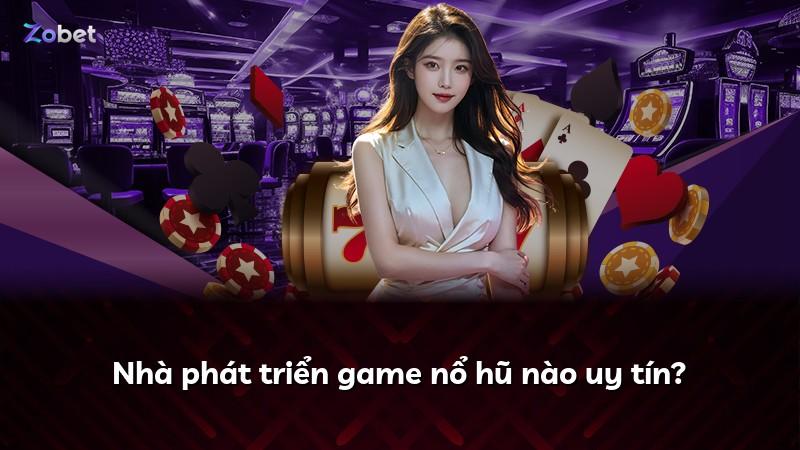 Nhà phát triển game nổ hũ nào uy tín?