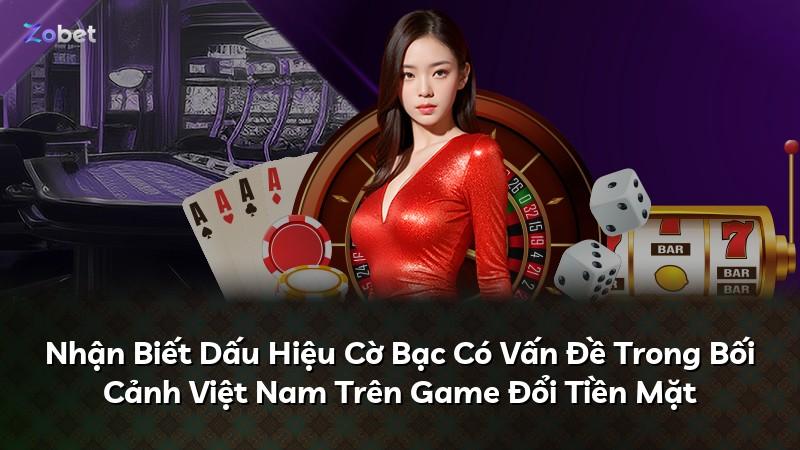 Nhận Biết Dấu Hiệu Cờ Bạc Có Vấn Đề Trong Bối Cảnh Việt Nam Trên Game Đổi Tiền Mặt