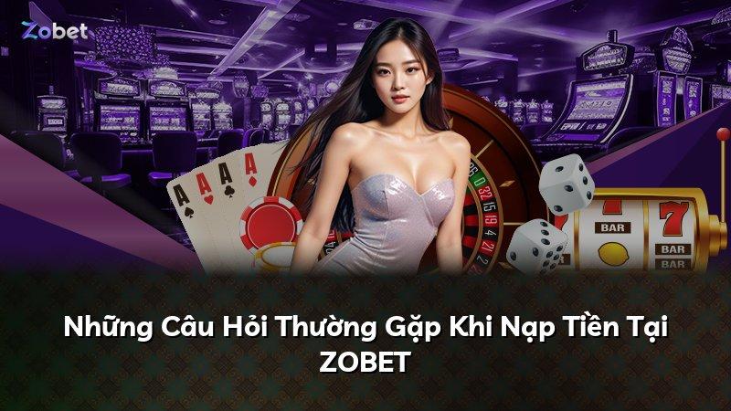 Những Câu Hỏi Thường Gặp Khi Nạp Tiền Tại ZOBET